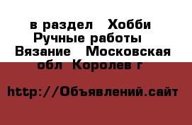  в раздел : Хобби. Ручные работы » Вязание . Московская обл.,Королев г.